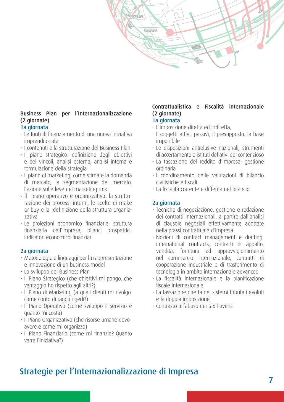 azione sulle leve del marketing mix Il piano operativo e organizzativo: la strutturazione dei processi interni, le scelte di make or buy e la definizione della struttura organizzativa Le proiezioni