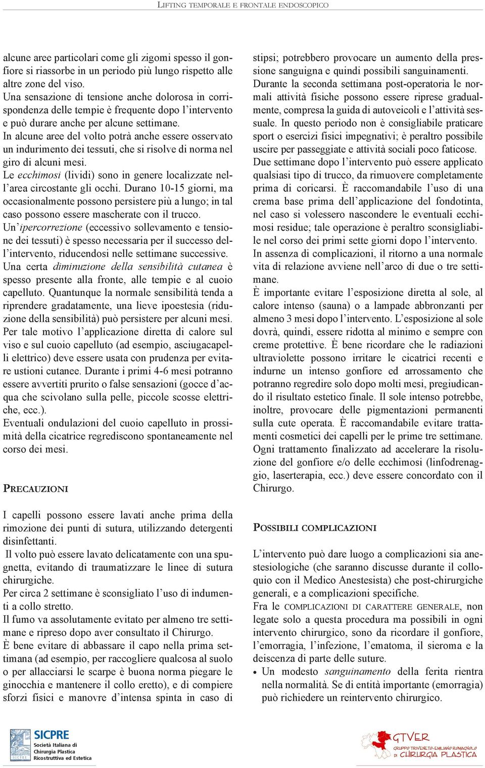 In alcune aree del volto potrà anche essere osservato un indurimento dei tessuti, che si risolve di norma nel giro di alcuni mesi.