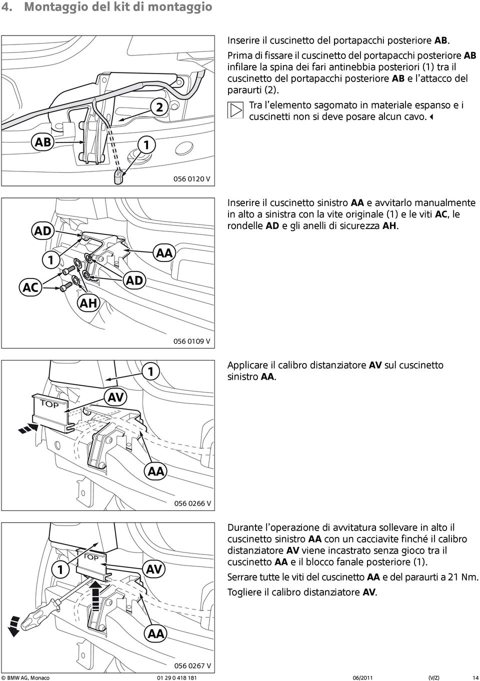 Tra l elemento sagomato in materiale espanso e i cuscinetti non si deve posare alcun cavo.