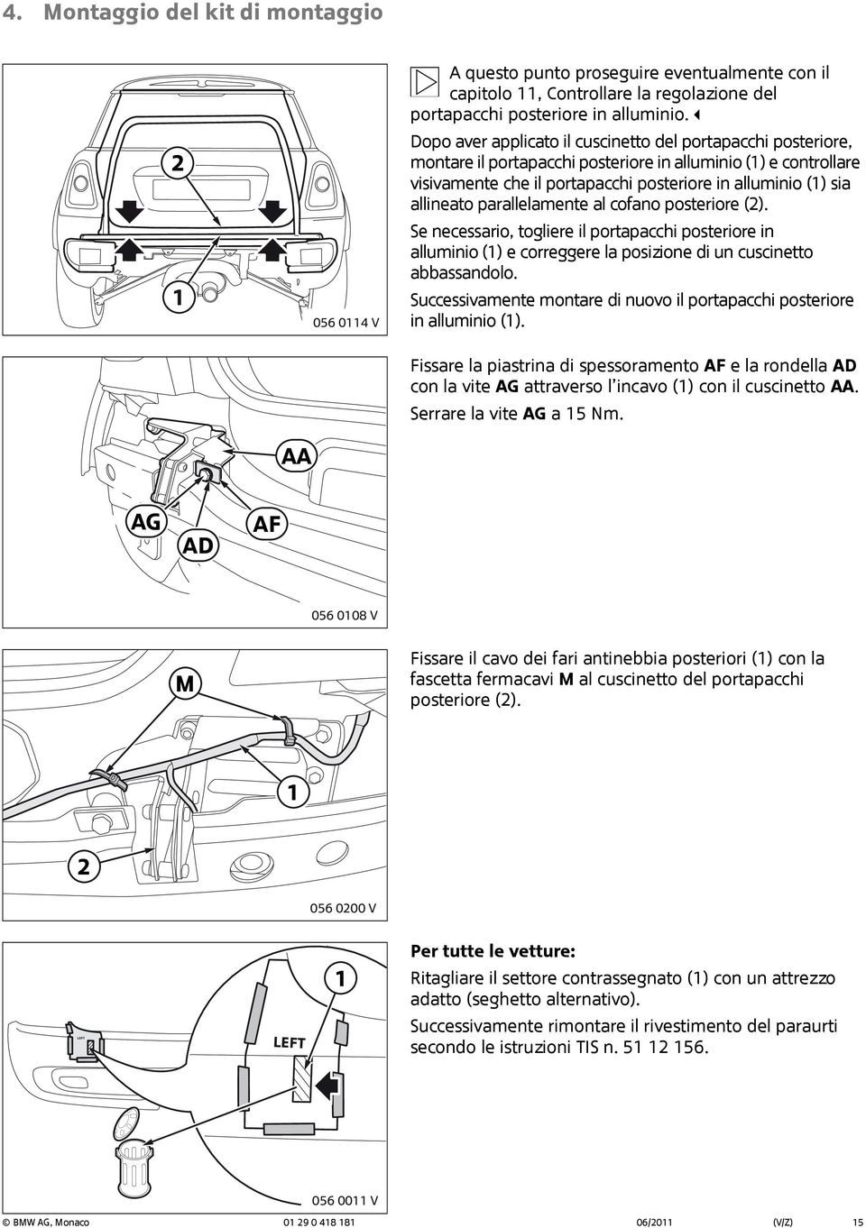 parallelamente al cofano posteriore (). Se necessario, togliere il portapacchi posteriore in alluminio () e correggere la posizione di un cuscinetto abbassandolo.