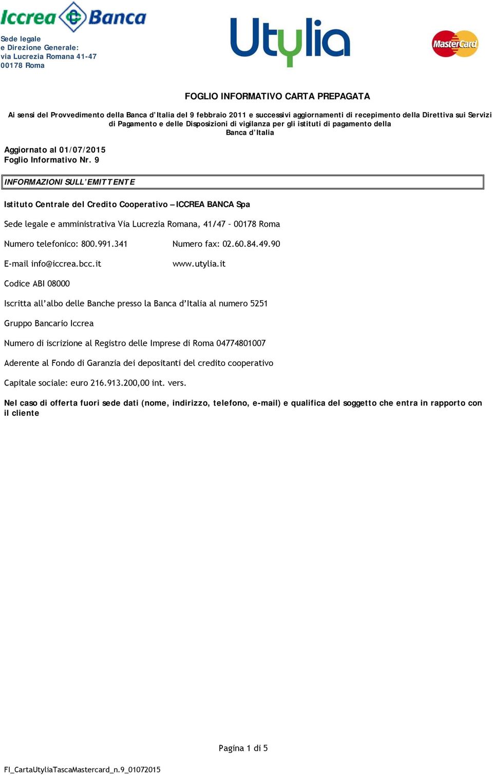 Nr. 9 INFORMAZIONI SULL EMITTENTE Istituto Centrale del Credito Cooperativo ICCREA BANCA Spa Sede legale e amministrativa Via Lucrezia Romana, 41/47 00178 Roma Numero telefonico: 800.991.