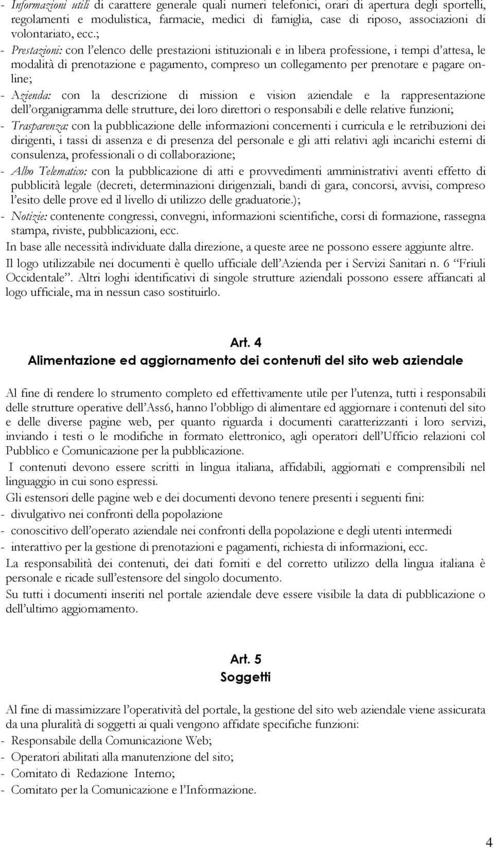 ; - Prestazioni: con l elenco delle prestazioni istituzionali e in libera professione, i tempi d attesa, le modalità di prenotazione e pagamento, compreso un collegamento per prenotare e pagare