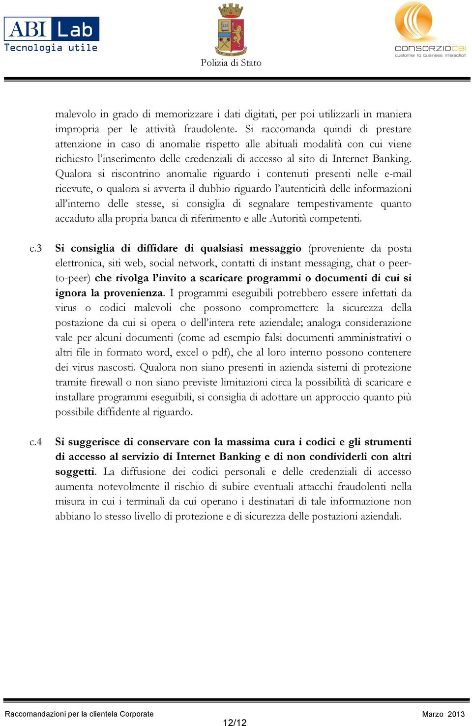 Qualora si riscontrino anomalie riguardo i contenuti presenti nelle e-mail ricevute, o qualora si avverta il dubbio riguardo l autenticità delle informazioni all interno delle stesse, si consiglia di