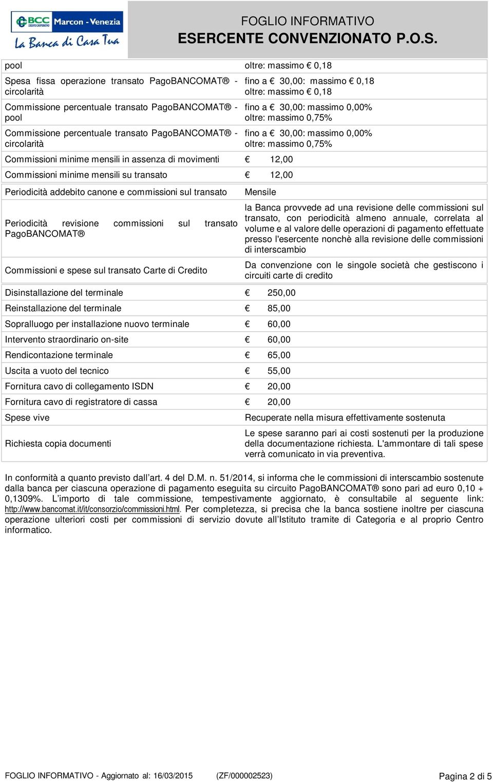 transato PagoBANCOMAT Commissioni e spese sul transato Carte di Credito fino a 30,00: massimo 0,18 oltre: massimo 0,18 fino a 30,00: massimo 0,00% oltre: massimo 0,75% fino a 30,00: massimo 0,00%