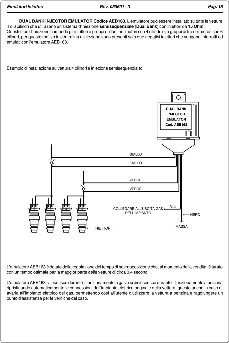 Questo tipo d'iniezione comanda gli iniettori a gruppi di due, nei motori con 4 cilindri e, a gruppi di tre nei motori con 6 cilindri, per questo motivo in centralina d'iniezione sono presenti solo