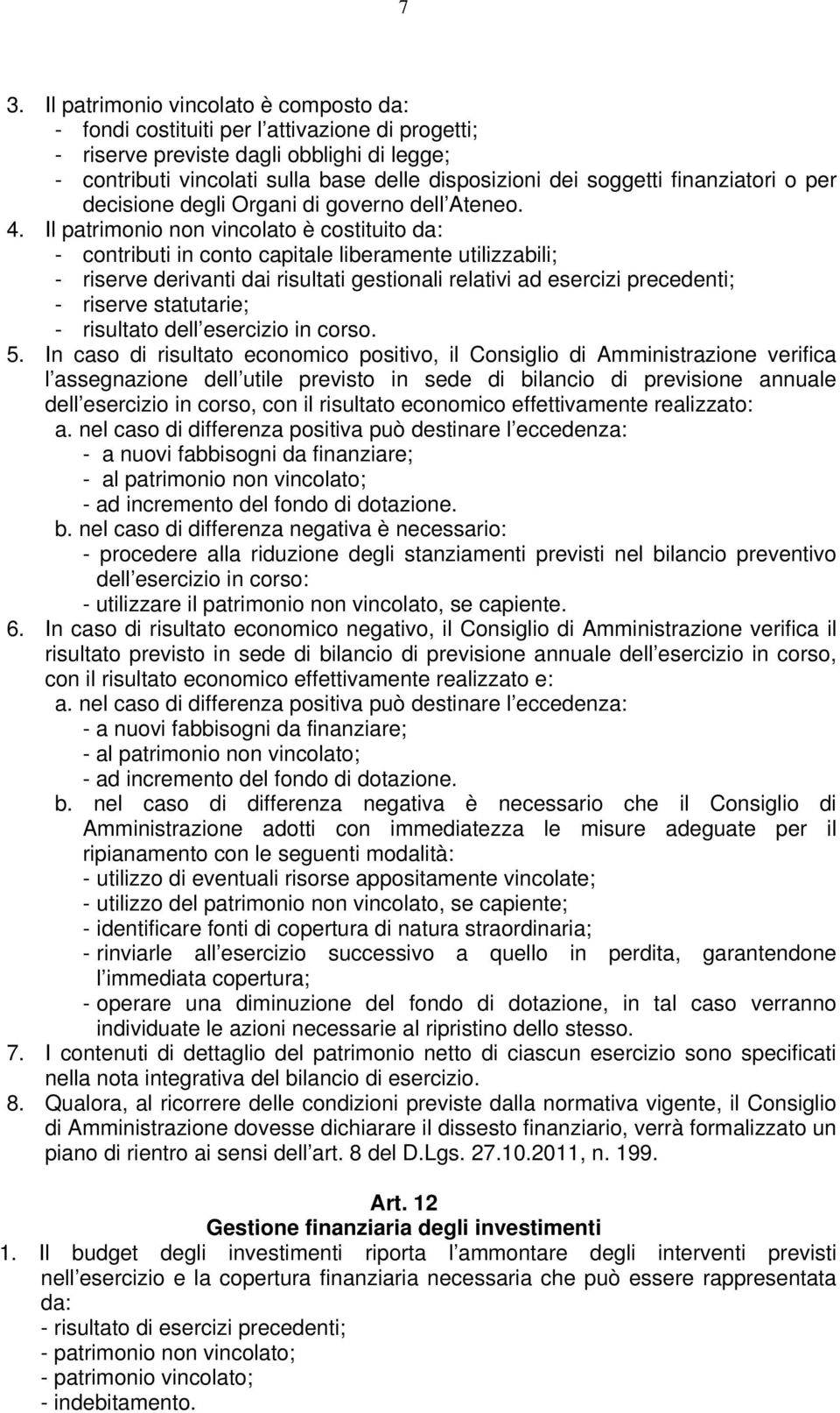 Il patrimonio non vincolato è costituito da: - contributi in conto capitale liberamente utilizzabili; - riserve derivanti dai risultati gestionali relativi ad esercizi precedenti; - riserve