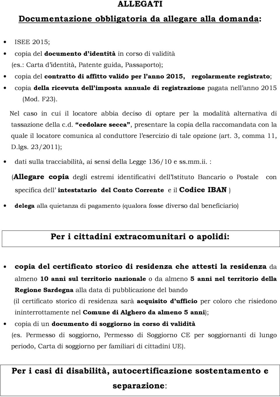 anno 2015 (Mod. F23). Nel caso in cui il locatore abbia deciso di optare per la modalità alternativa di tassazione della c.d. cedolare secca, presentare la copia della raccomandata con la quale il locatore comunica al conduttore l esercizio di tale opzione (art.