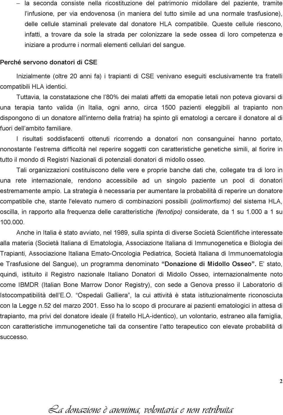 Queste cellule riescono, infatti, a trovare da sole la strada per colonizzare la sede ossea di loro competenza e iniziare a produrre i normali elementi cellulari del sangue.