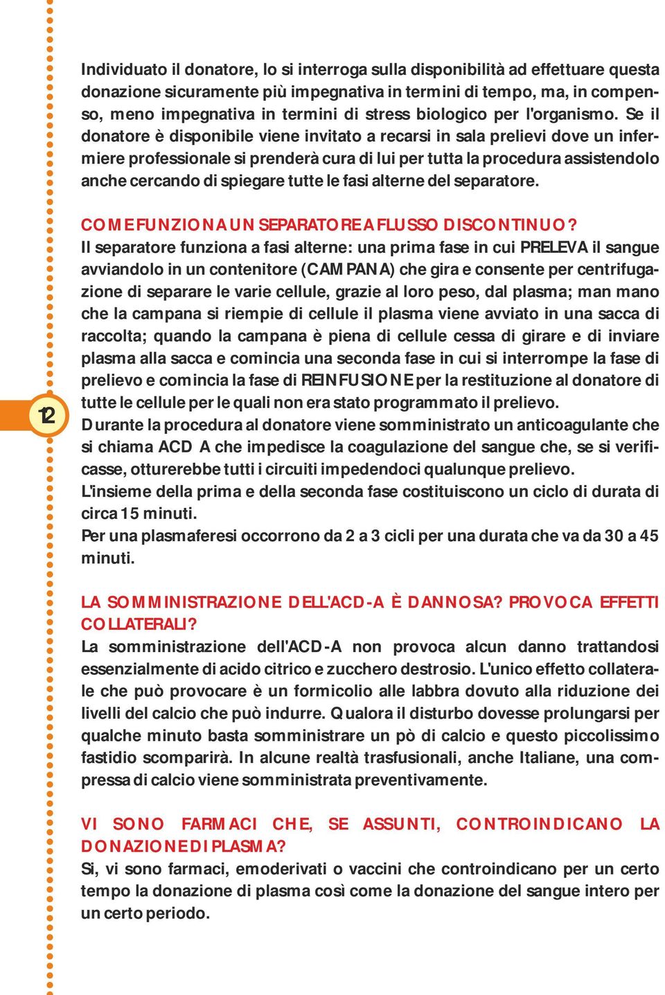 Se il donatore è disponibile viene invitato a recarsi in sala prelievi dove un infermiere professionale si prenderà cura di lui per tutta la procedura assistendolo anche cercando di spiegare tutte le