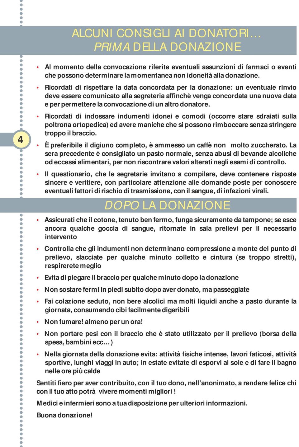 altro donatore. Ricordati di indossare indumenti idonei e comodi (occorre stare sdraiati sulla poltrona ortopedica) ed avere maniche che si possono rimboccare senza stringere troppo il braccio.