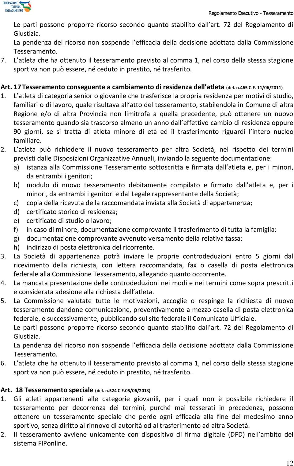 L atleta che ha ottenuto il tesseramento previsto al comma 1, nel corso della stessa stagione sportiva non può essere, né ceduto in prestito, né trasferito. Art.