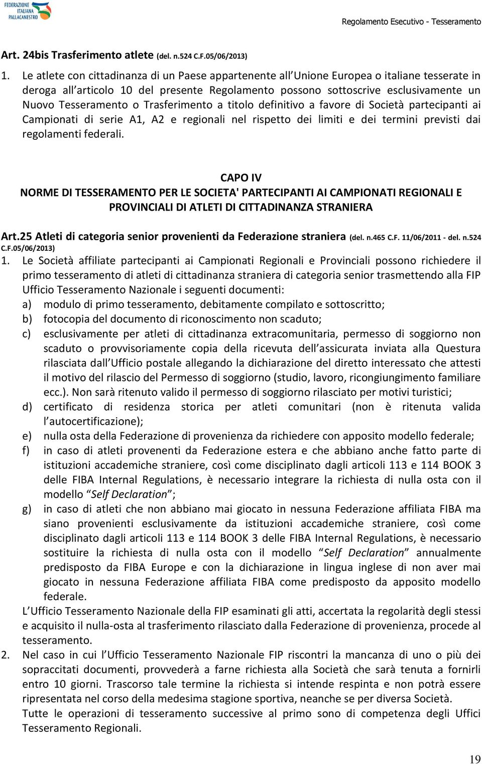 o Trasferimento a titolo definitivo a favore di Società partecipanti ai Campionati di serie A1, A2 e regionali nel rispetto dei limiti e dei termini previsti dai regolamenti federali.