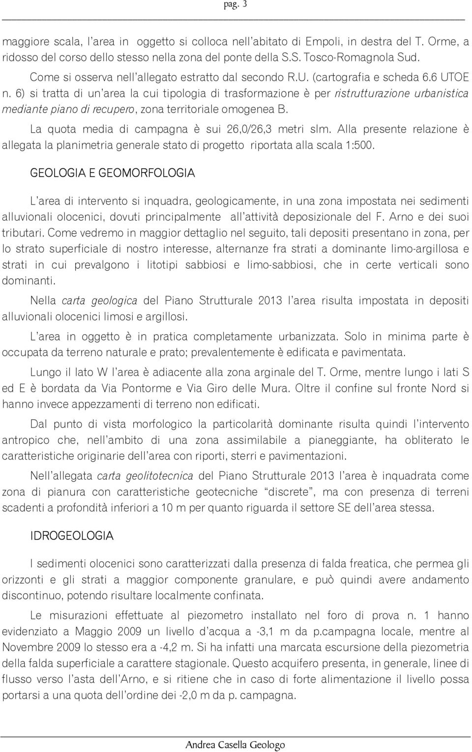 6) si tratta di un area la cui tipologia di trasformazione è per ristrutturazione urbanistica mediante piano di recupero, zona territoriale omogenea B.