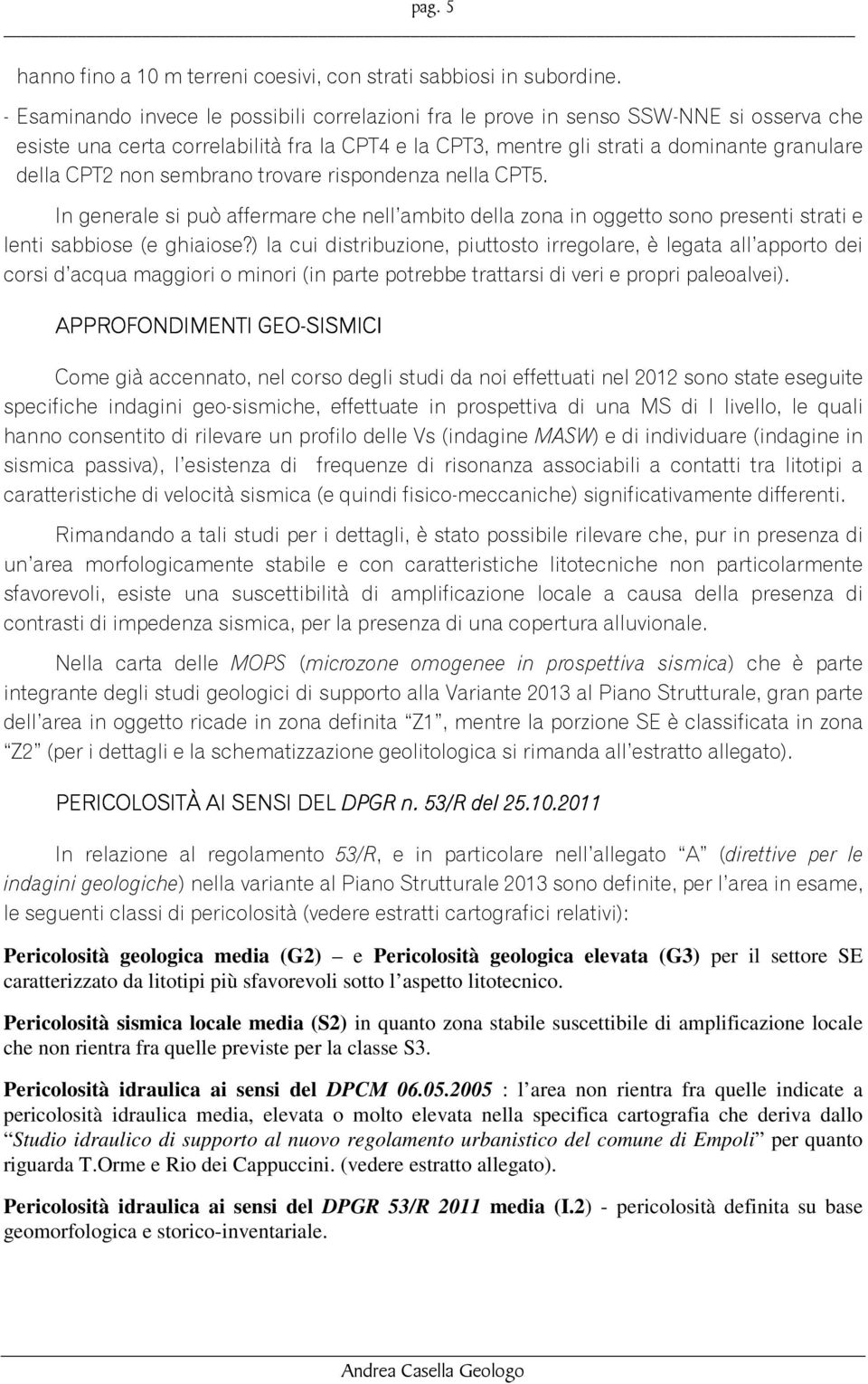 sembrano trovare rispondenza nella CPT5. In generale si può affermare che nell ambito della zona in oggetto sono presenti strati e lenti sabbiose (e ghiaiose?