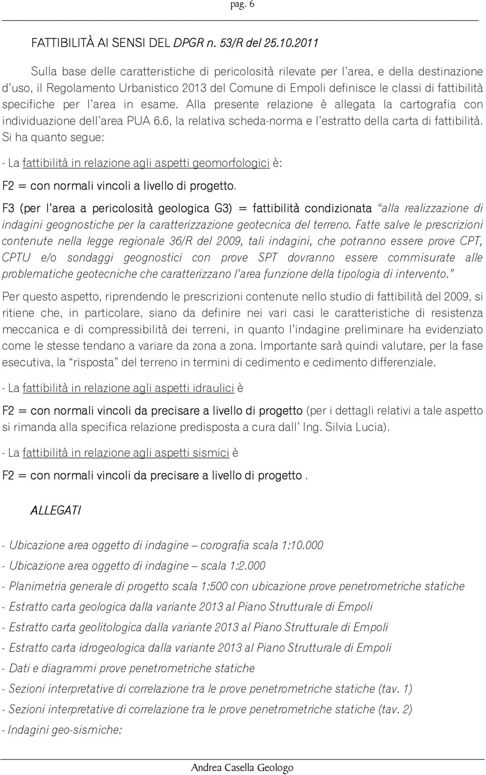 specifiche per l area in esame. Alla presente relazione è allegata la cartografia con individuazione dell area PUA 6.6, la relativa scheda-norma e l estratto della carta di fattibilità.