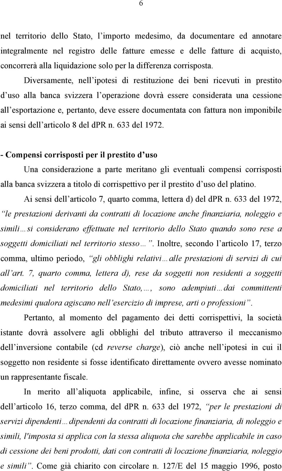 Diversamente, nell ipotesi di restituzione dei beni ricevuti in prestito d uso alla banca svizzera l operazione dovrà essere considerata una cessione all esportazione e, pertanto, deve essere