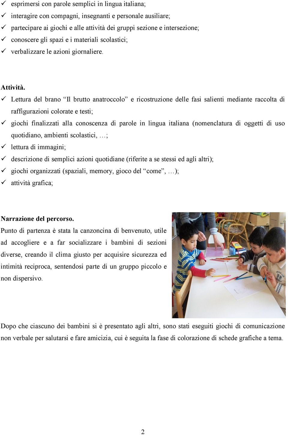 Lettura del brano Il brutto anatroccolo e ricostruzione delle fasi salienti mediante raccolta di raffigurazioni colorate e testi; giochi finalizzati alla conoscenza di parole in lingua italiana