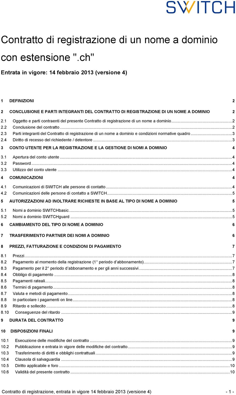 1 Oggetto e parti contraenti del presente Contratto di registrazione di un nome a dominio... 2 2.2 Conclusione del contratto... 2 2.3 Parti integranti del Contratto di registrazione di un nome a dominio e condizioni normative quadro.