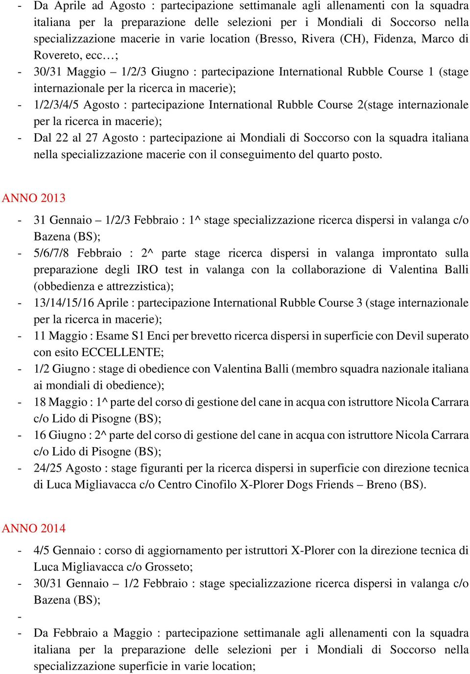 1/2/3/4/5 Agosto : partecipazione International Rubble Course 2(stage internazionale per la ricerca in macerie); - Dal 22 al 27 Agosto : partecipazione ai Mondiali di Soccorso con la squadra italiana