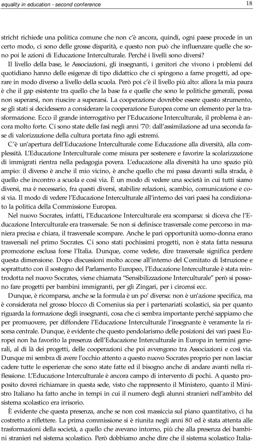 Il livello della base, le Associazioni, gli insegnanti, i genitori che vivono i problemi del quotidiano hanno delle esigenze di tipo didattico che ci spingono a farne progetti, ad operare in modo