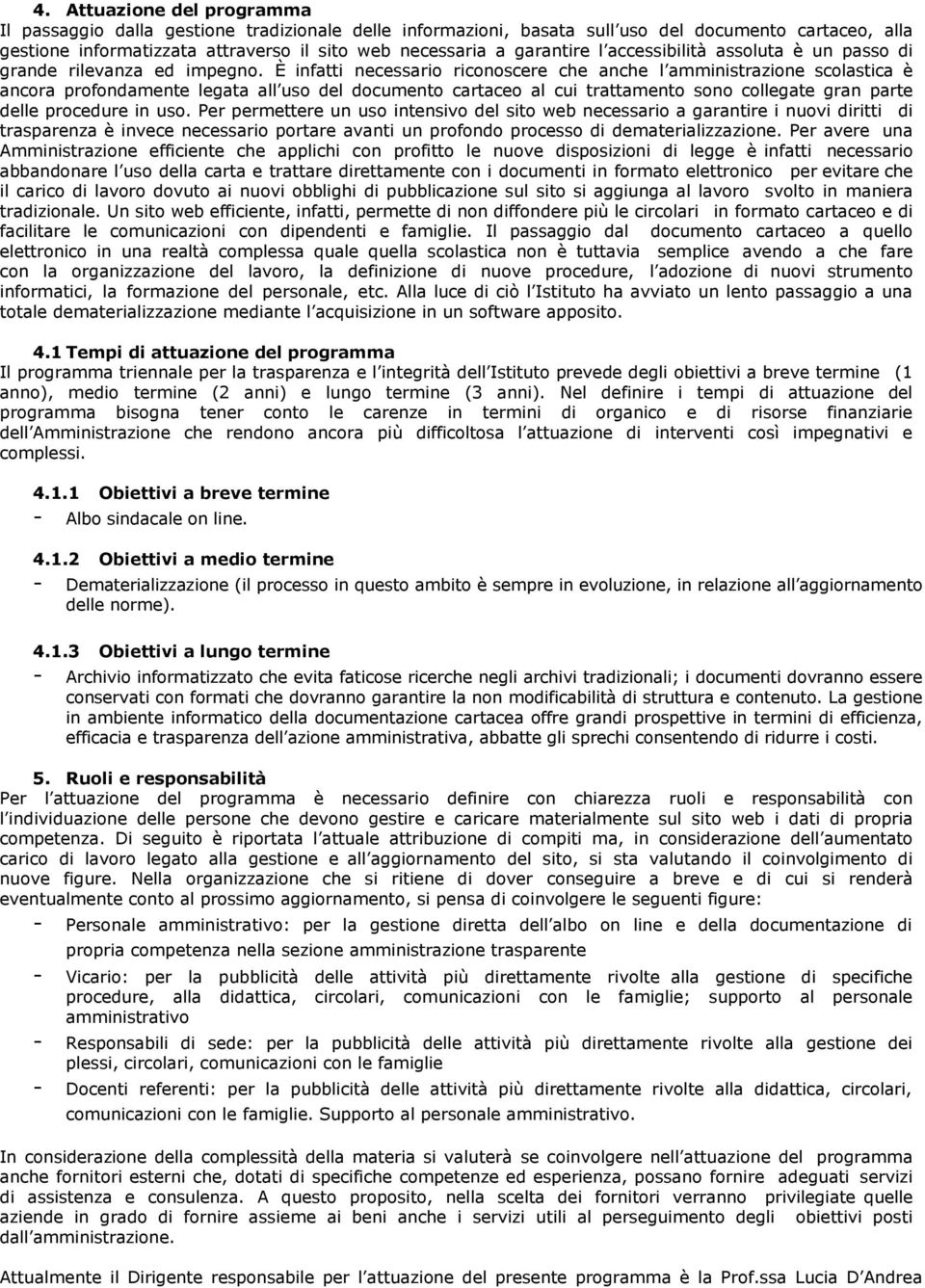 È infatti necessario riconoscere che anche l amministrazione scolastica è ancora profondamente legata all uso del documento cartaceo al cui trattamento sono collegate gran parte delle procedure in