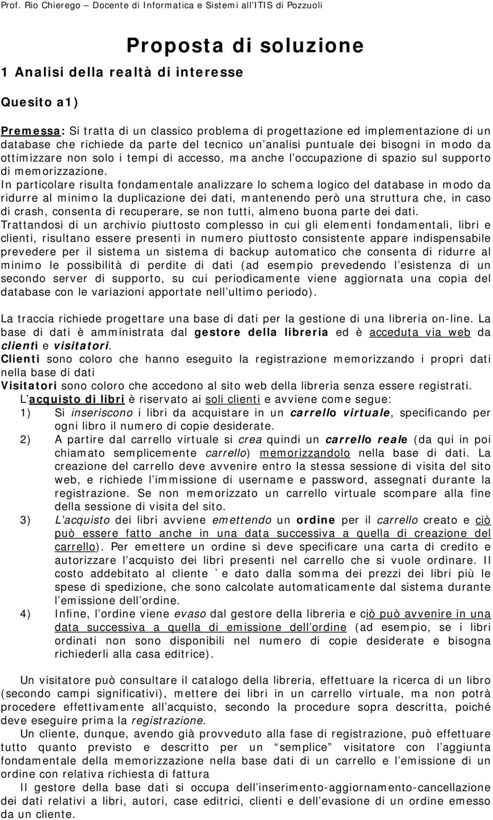 In particolare risulta fondamentale analizzare lo schema logico del database in modo da ridurre al minimo la duplicazione dei dati, mantenendo però una struttura che, in caso di crash, consenta di