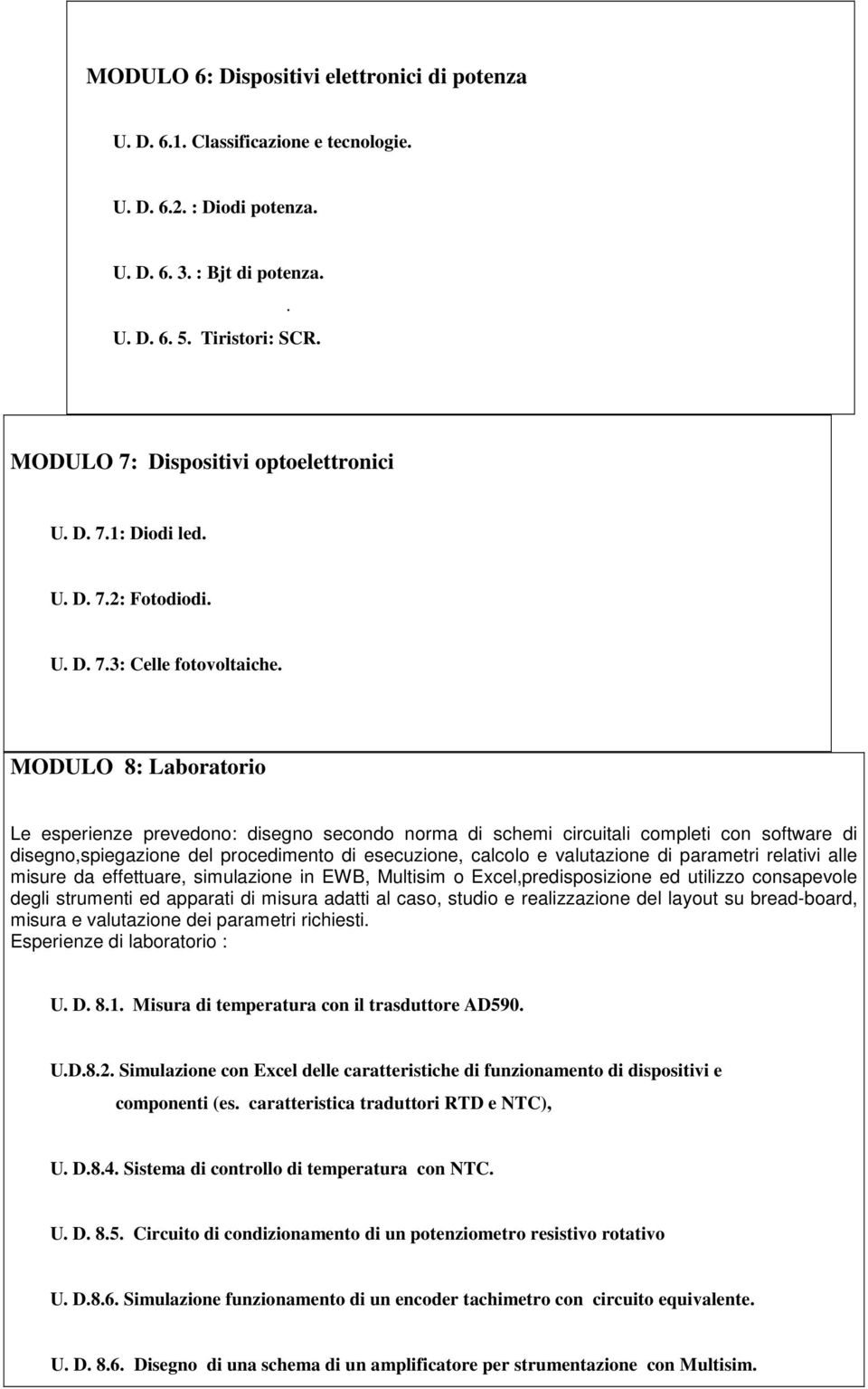 MODULO 8: Laboratorio Le esperienze prevedono: disegno secondo norma di schemi circuitali completi con software di disegno,spiegazione del procedimento di esecuzione, calcolo e valutazione di