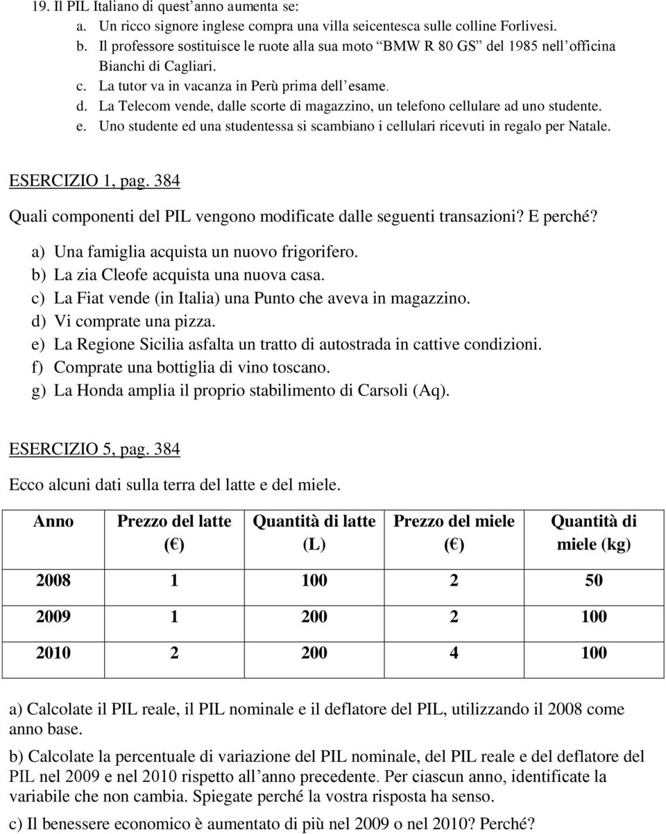 e. Uno studente ed una studentessa si scambiano i cellulari ricevuti in regalo per Natale. ESERCIZIO 1, pag. 384 Quali componenti del PIL vengono modificate dalle seguenti transazioni? E perché?