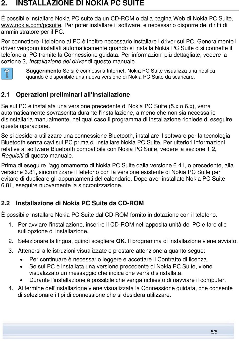 Generalmente i driver vengono installati automaticamente quando si installa Nokia PC Suite o si connette il telefono al PC tramite la Connessione guidata.