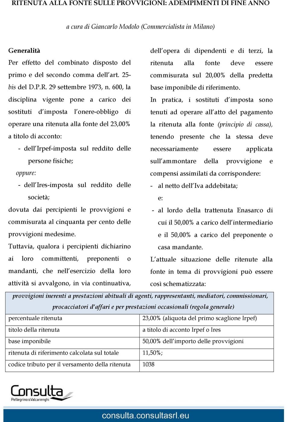 600, la disciplina vigente pone a carico dei sostituti d imposta l onere-obbligo di operare una ritenuta alla fonte del 23,00% a titolo di acconto: - dell Irpef-imposta sul reddito delle persone