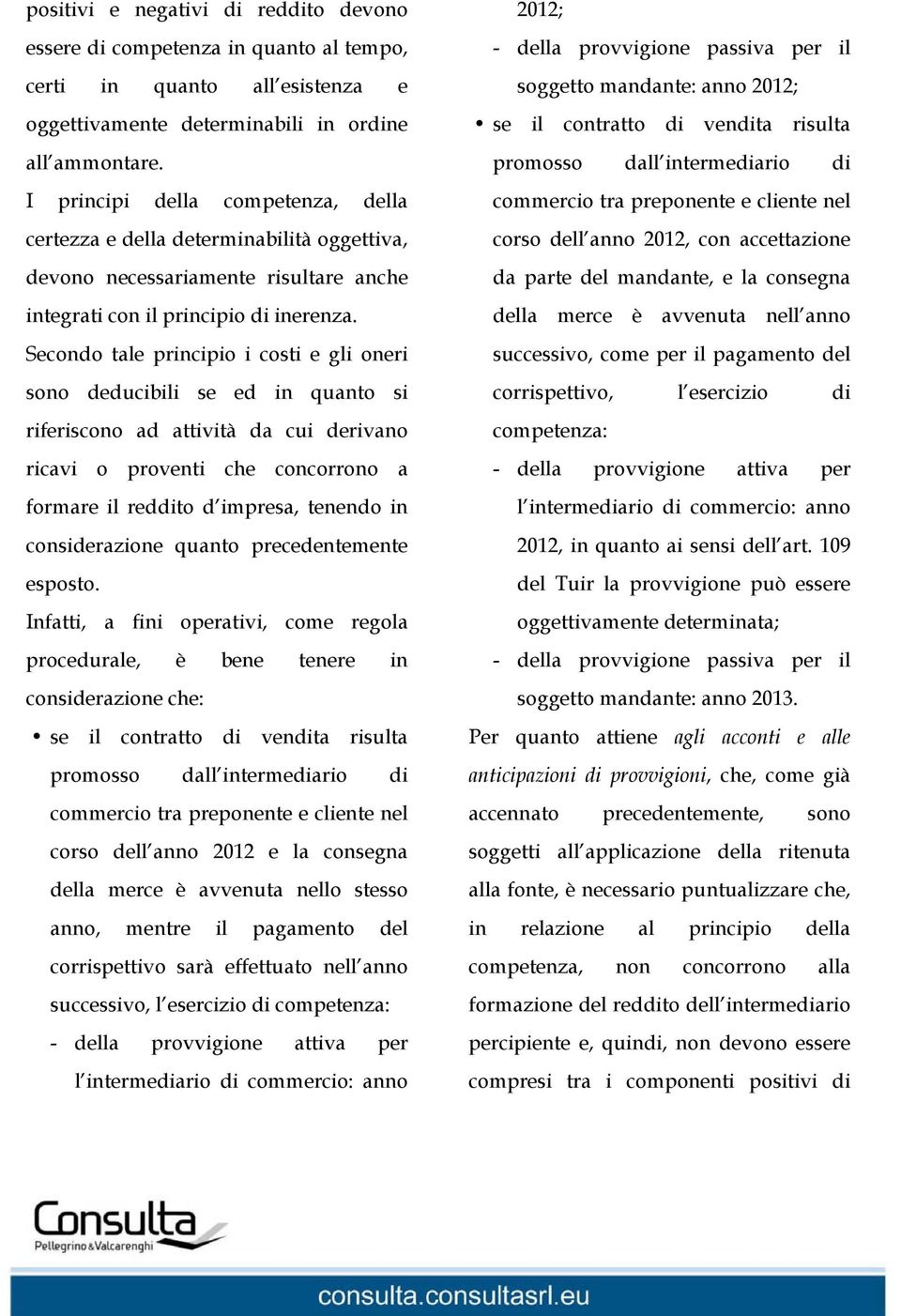 Secondo tale principio i costi e gli oneri sono deducibili se ed in quanto si riferiscono ad attività da cui derivano ricavi o proventi che concorrono a formare il reddito d impresa, tenendo in