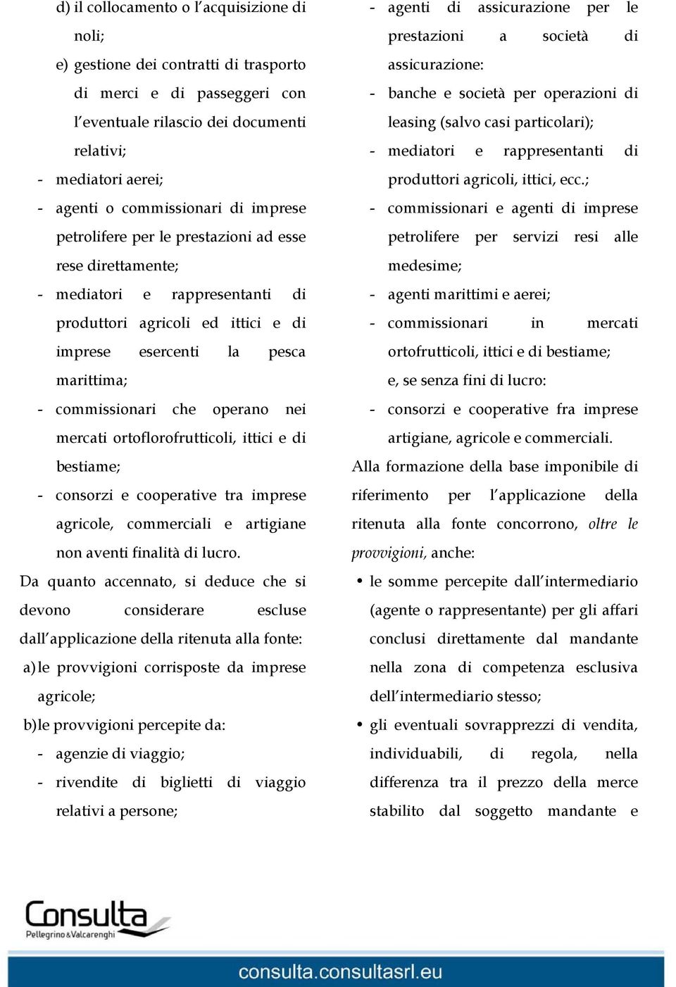 commissionari che operano nei mercati ortoflorofrutticoli, ittici e di bestiame; - consorzi e cooperative tra imprese agricole, commerciali e artigiane non aventi finalità di lucro.