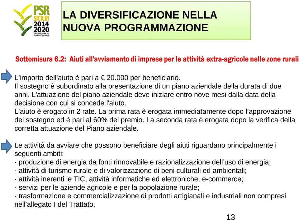 La prima rata è erogata immediatamente dopo l approvazione del sostegno ed è pari al 60% del premio. La seconda rata è erogata dopo la verifica della corretta attuazione del Piano aziendale.