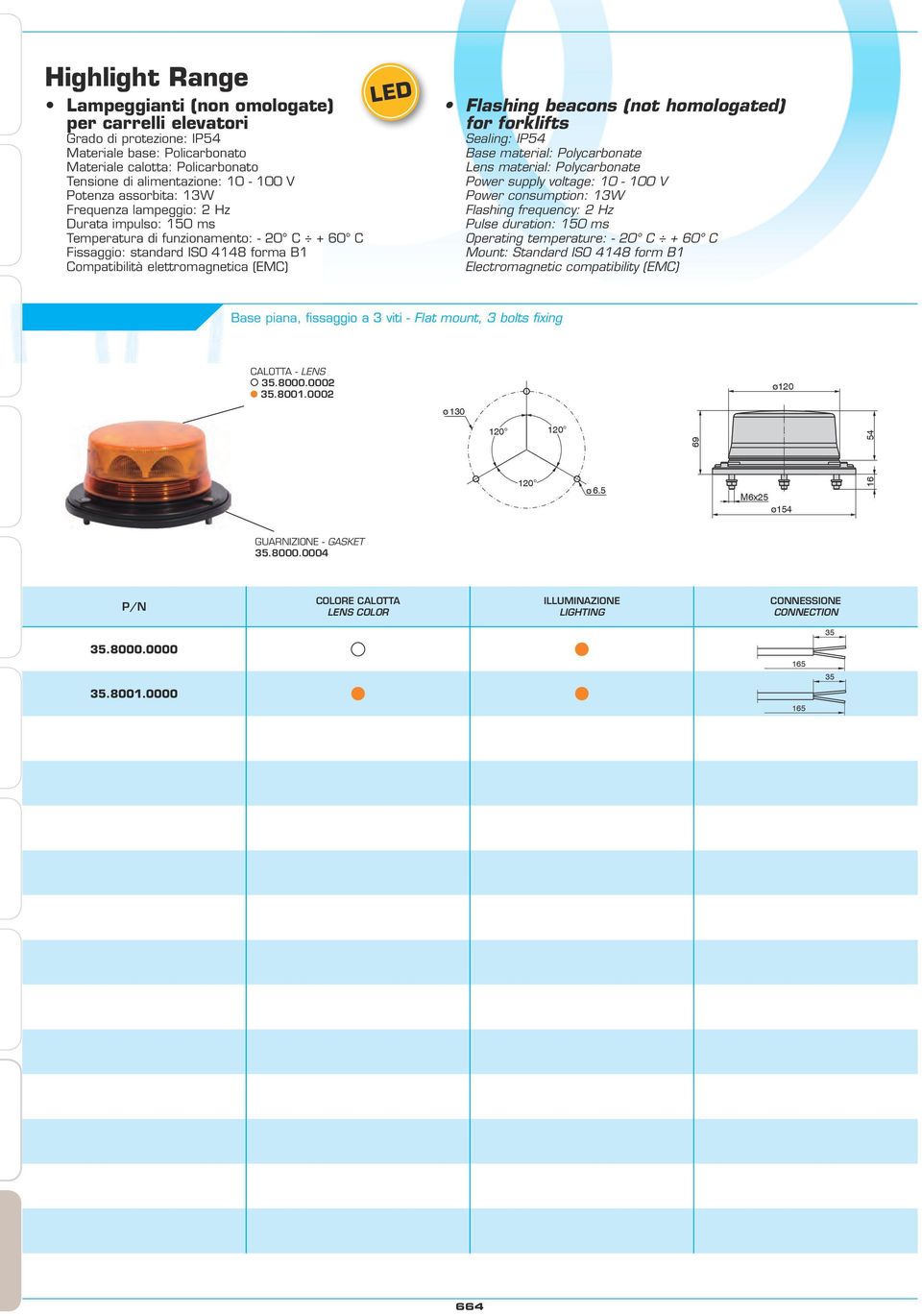 Flashing beacons (not homologated) for forklifts Sealing: IP54 Base material: Polycarbonate Lens material: Polycarbonate Power supply voltage: 10-100 V Power consumption: 13W Flashing frequency: 2 Hz