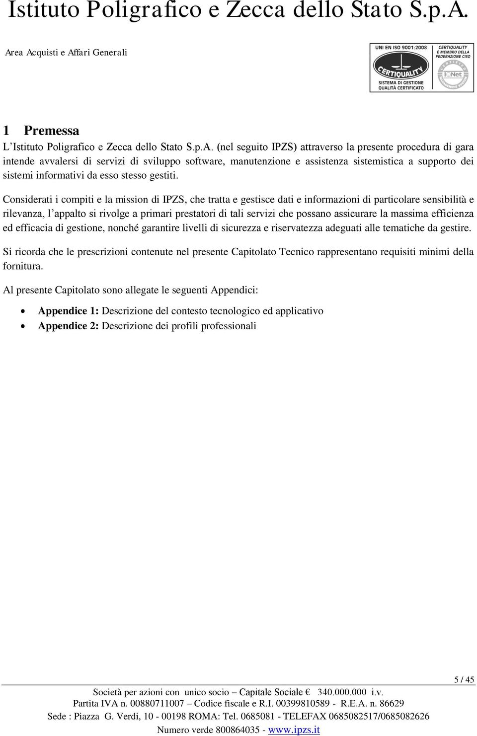 Cnsiderati i cmpiti e la missin di IPZS, che tratta e gestisce dati e infrmazini di particlare sensibilità e rilevanza, l appalt si rivlge a primari prestatri di tali servizi che pssan assicurare la