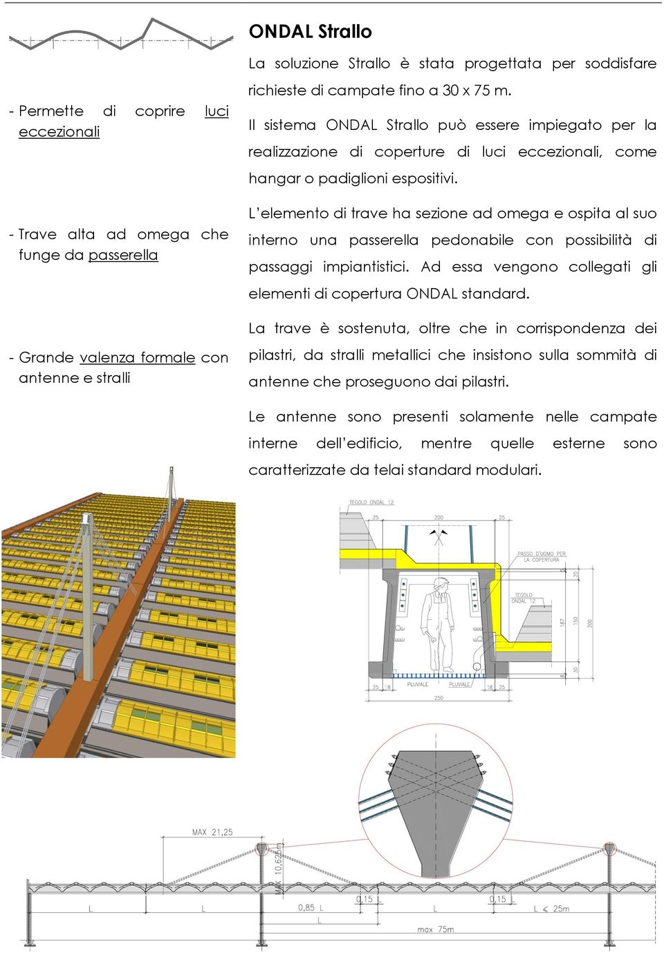 L elemento di trave ha sezione ad omega e ospita al suo interno una passerella pedonabile con possibilità di passaggi impiantistici. Ad essa vengono collegati gli elementi di copertura ONDAL standard.