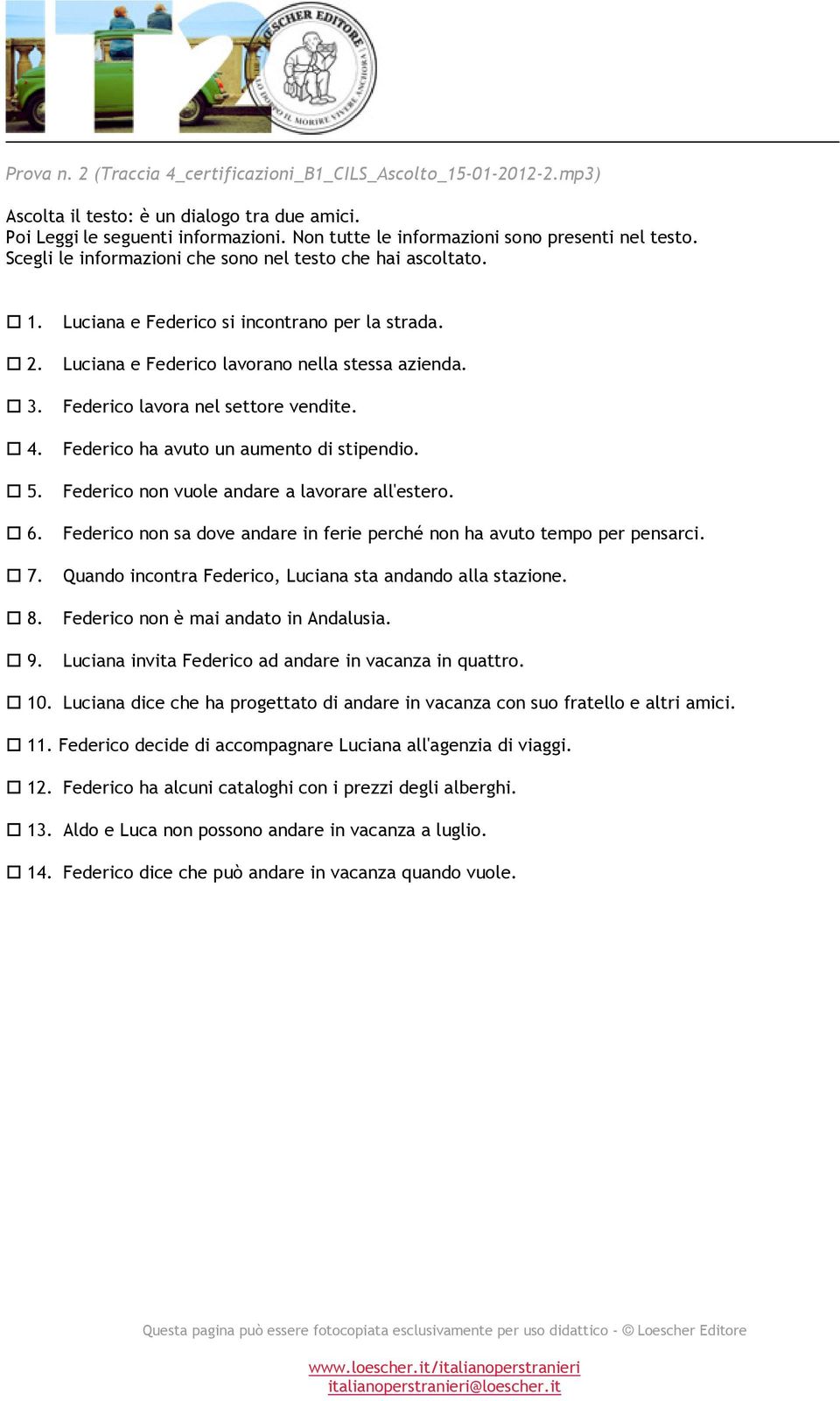 Luciana e Federico lavorano nella stessa azienda. 3. Federico lavora nel settore vendite. 4. Federico ha avuto un aumento di stipendio. 5. Federico non vuole andare a lavorare all'estero. 6.