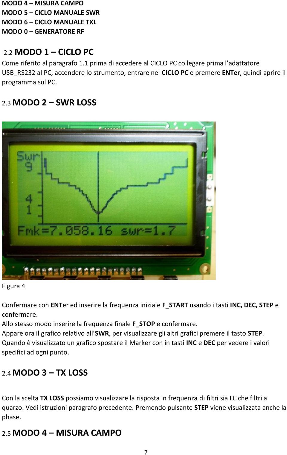 3 MODO 2 SWR LOSS Figura 4 Confermare con ENTer ed inserire la frequenza iniziale F_START usando i tasti INC, DEC, STEP e confermare. Allo stesso modo inserire la frequenza finale F_STOP e confermare.