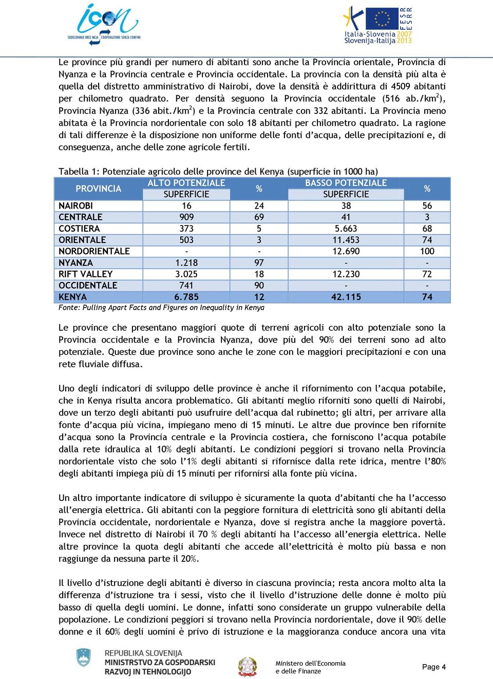 Per densità seguono la Provincia occidentale (516 ab./km 2 ), Provincia Nyanza (336 abit./km 2 ) e la Provincia centrale con 332 abitanti.