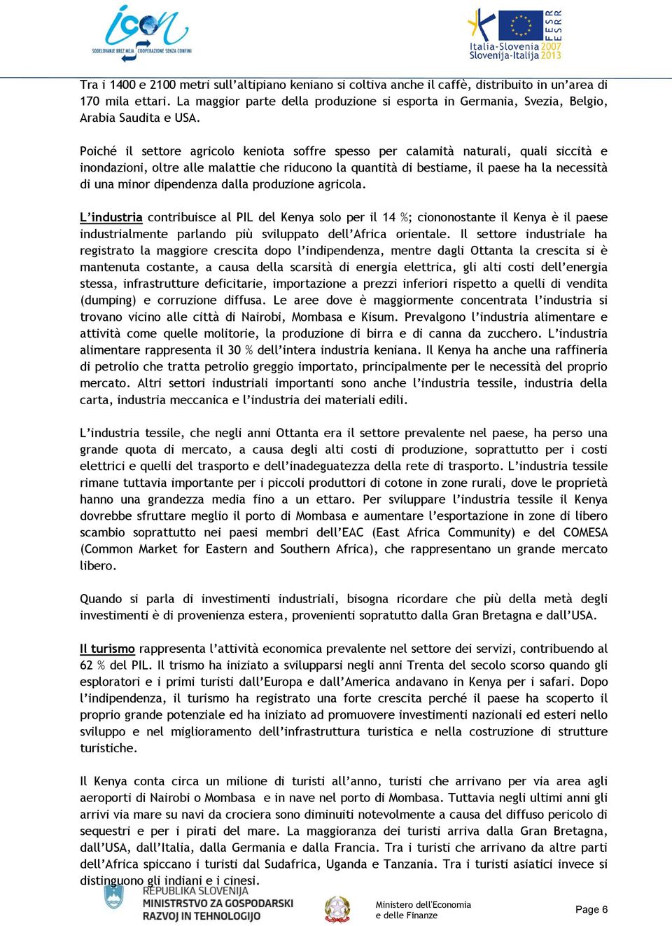 Poiché il settore agricolo keniota soffre spesso per calamità naturali, quali siccità e inondazioni, oltre alle malattie che riducono la quantità di bestiame, il paese ha la necessità di una minor