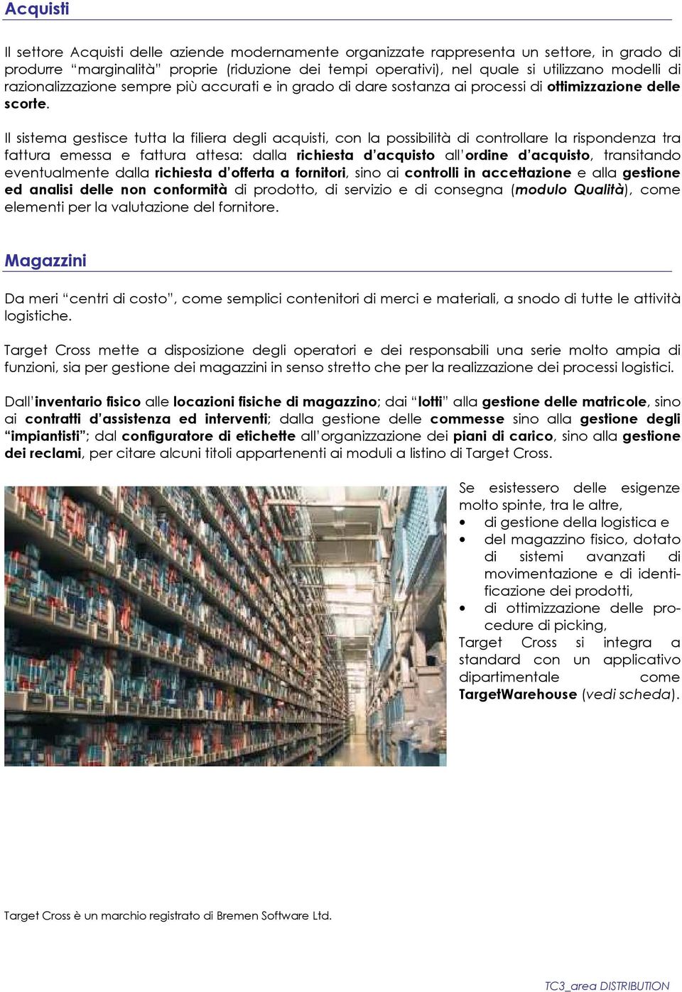 Il sistema gestisce tutta la filiera degli acquisti, con la possibilità di controllare la rispondenza tra fattura emessa e fattura attesa: dalla richiesta d acquisto all ordine d acquisto,