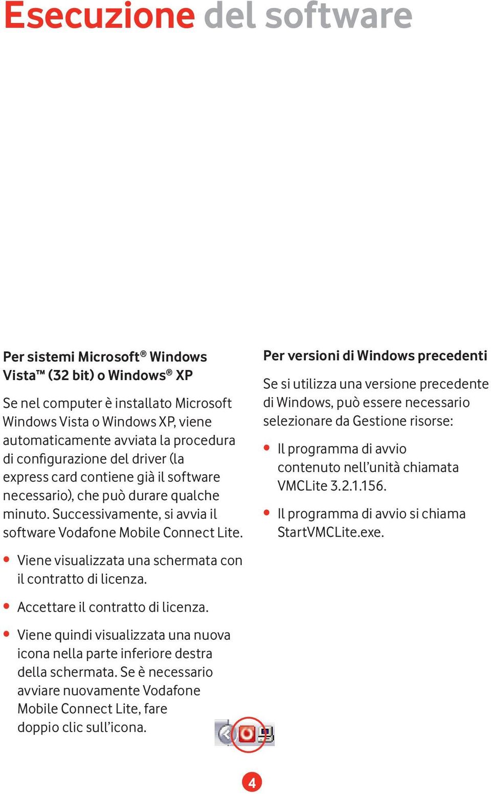 Viene visualizzata una schermata con il contratto di licenza. Accettare il contratto di licenza. Viene quindi visualizzata una nuova icona nella parte inferiore destra della schermata.