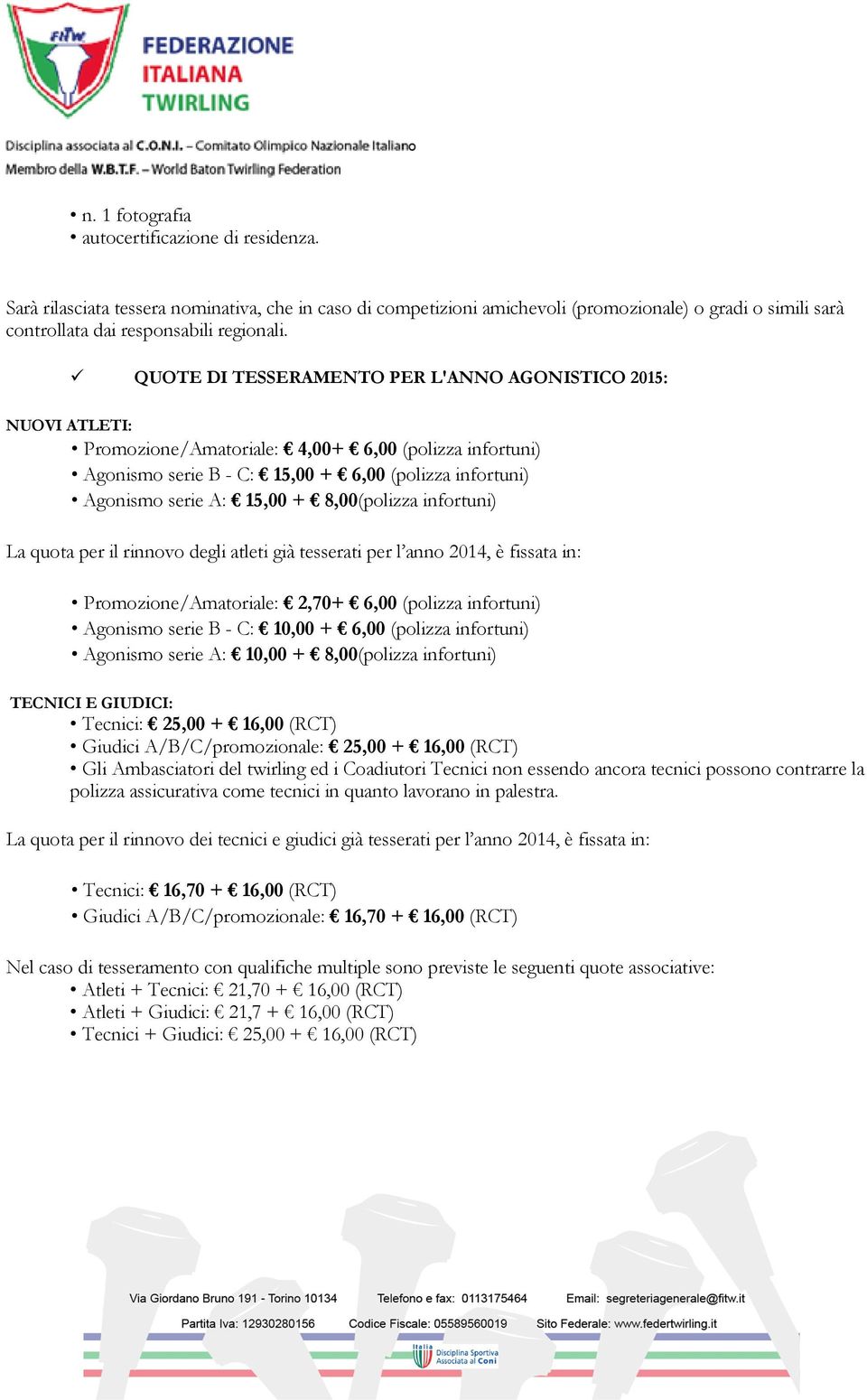 8,00(polizza infortuni) La quota per il rinnovo degli atleti già tesserati per l anno 2014, è fissata in: Promozione/Amatoriale: 2,70+ 6,00 (polizza infortuni) Agonismo serie B - C: 10,00 + 6,00