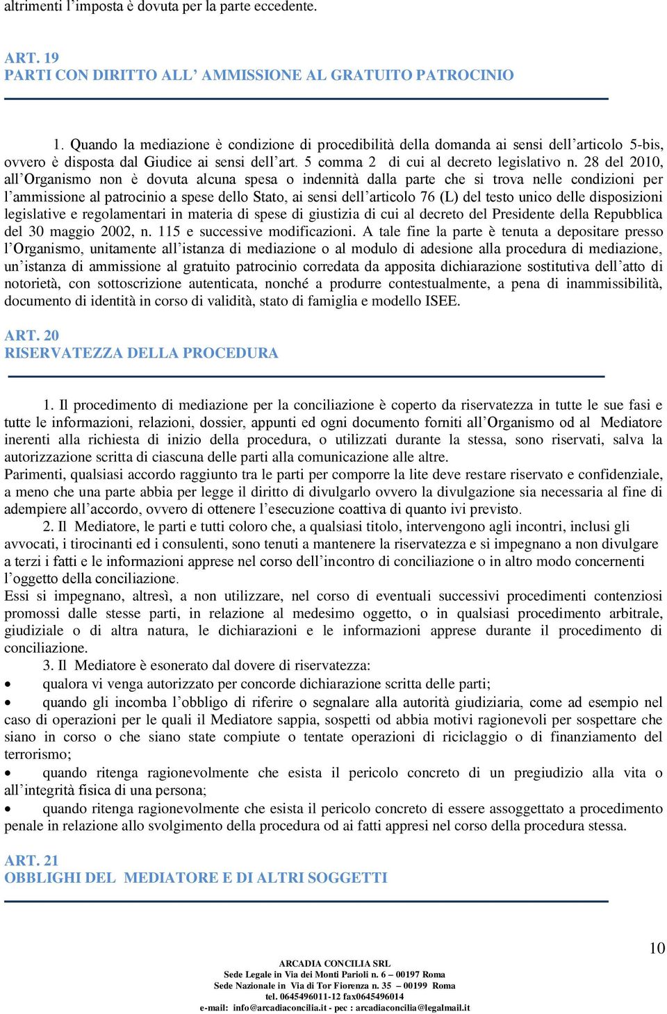 28 del 2010, all Organismo non è dovuta alcuna spesa o indennità dalla parte che si trova nelle condizioni per l ammissione al patrocinio a spese dello Stato, ai sensi dell articolo 76 (L) del testo