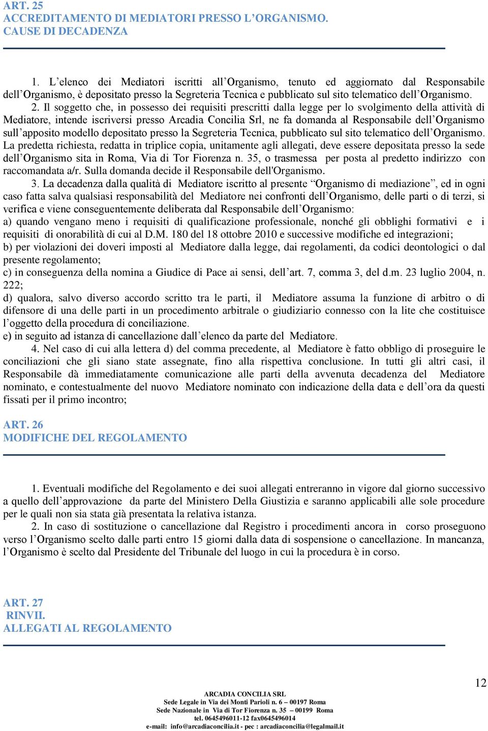 Il soggetto che, in possesso dei requisiti prescritti dalla legge per lo svolgimento della attività di Mediatore, intende iscriversi presso Arcadia Concilia Srl, ne fa domanda al Responsabile dell