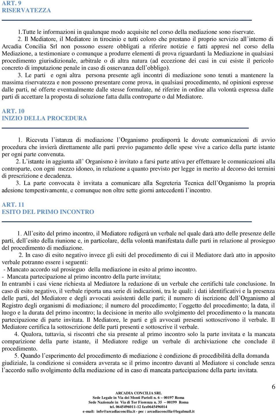 della Mediazione, a testimoniare o comunque a produrre elementi di prova riguardanti la Mediazione in qualsiasi procedimento giurisdizionale, arbitrale o di altra natura (ad eccezione dei casi in cui