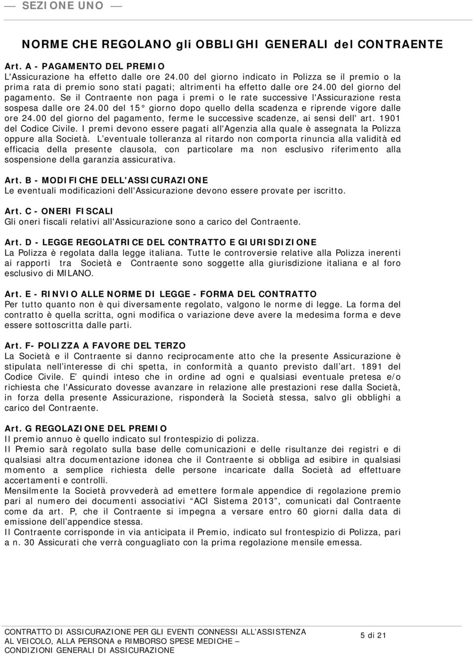 Se il Contraente non paga i premi o le rate successive l'assicurazione resta sospesa dalle ore 24.00 del 15 giorno dopo quello della scadenza e riprende vigore dalle ore 24.