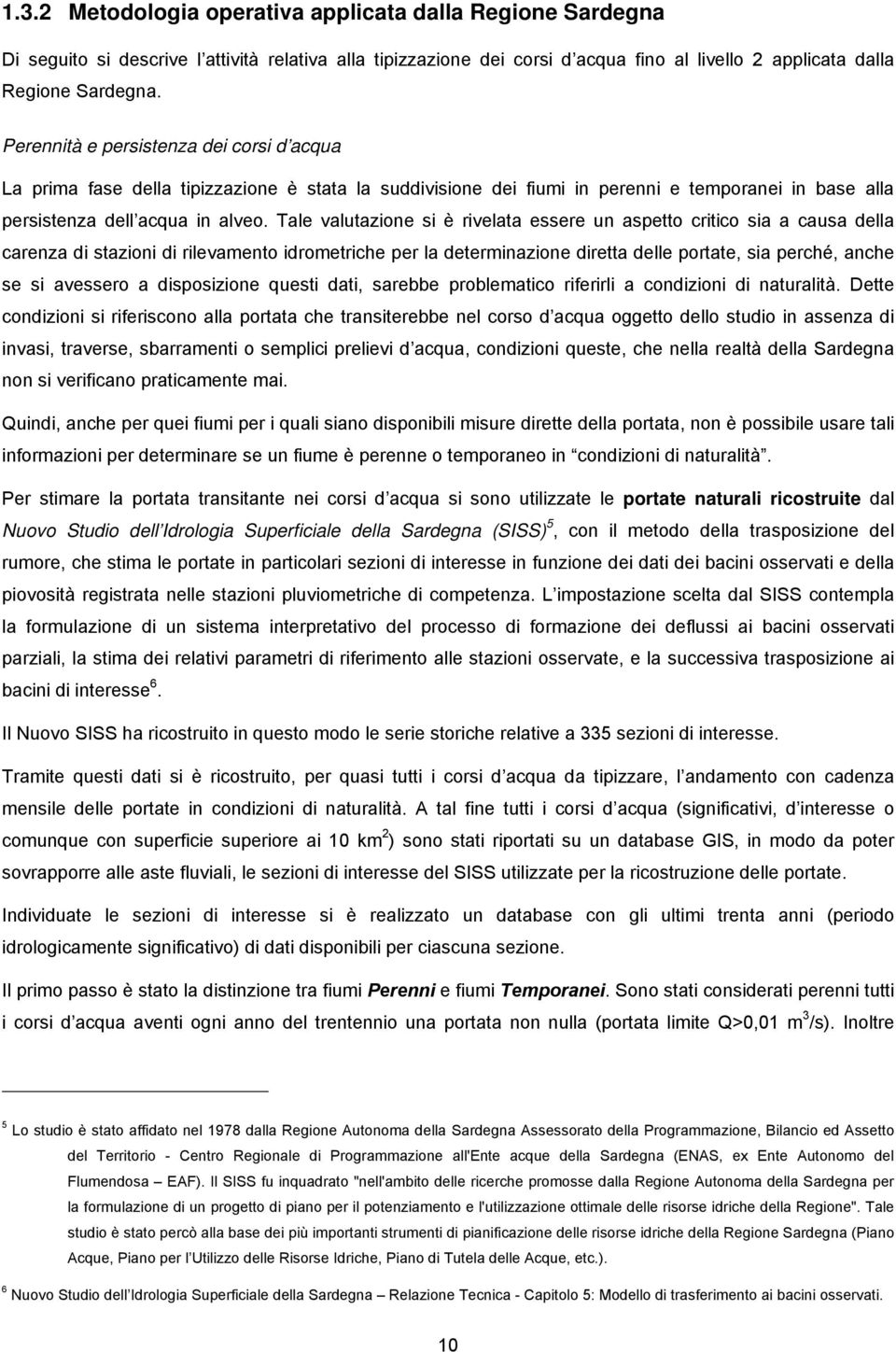 Tale valutazione si è rivelata essere un aspetto critico sia a causa della carenza di stazioni di rilevamento idrometriche per la determinazione diretta delle portate, sia perché, anche se si