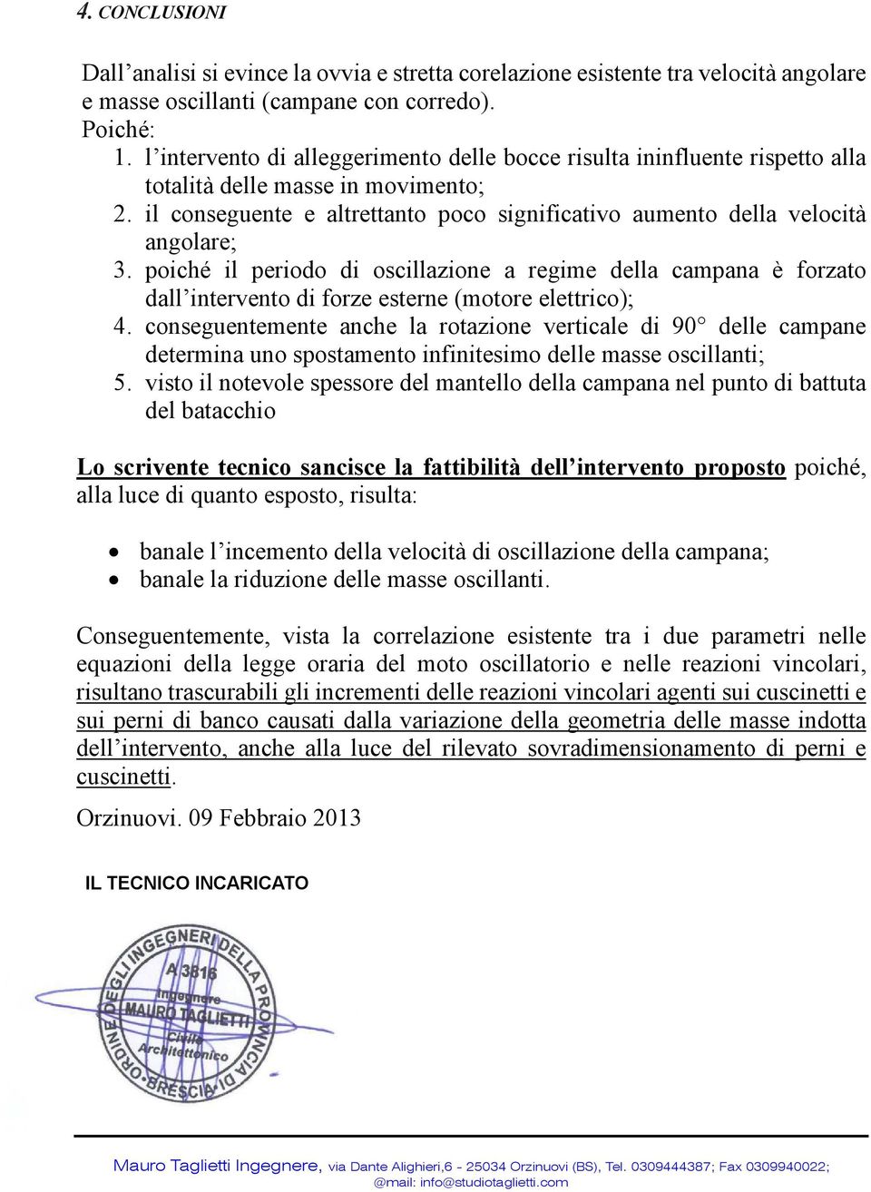 poiché il periodo di oscillazione a regime della campana è forzato dall intervento di forze esterne (motore elettrico); 4.