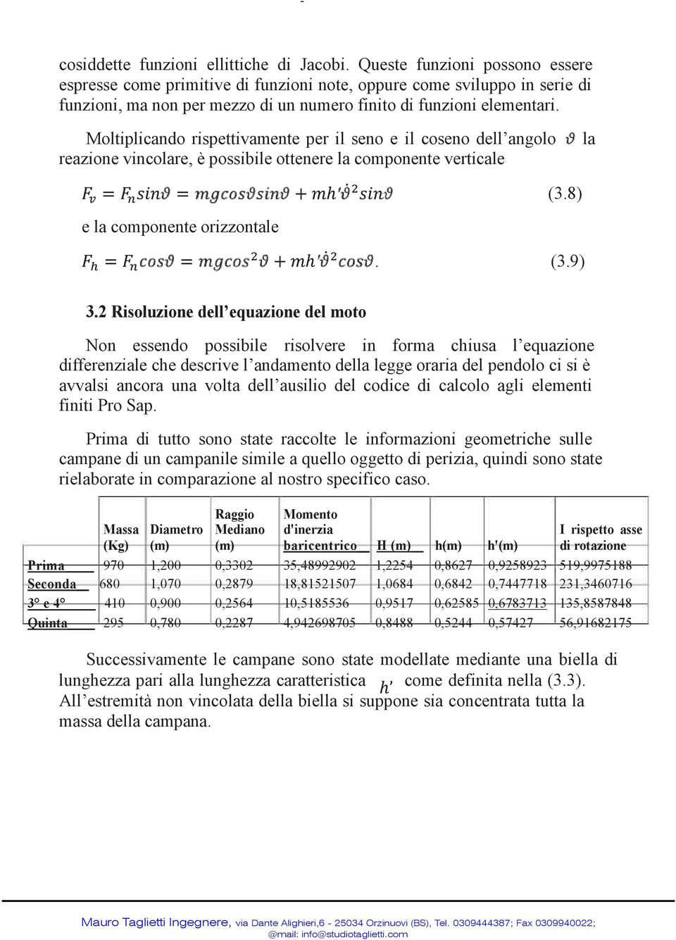 Moltiplicando rispettivamente per il seno e il coseno dell angolo reazione vincolare, è possibile ottenere la componente verticale la (3.8) e la componente orizzontale. (3.9) 3.